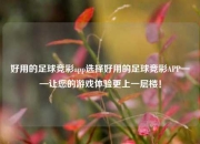 好用的足球竞彩app选择好用的足球竞彩APP——让您的游戏体验更上一层楼！