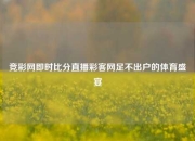 竞彩网即时比分直播彩客网足不出户的体育盛宴