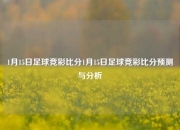 1月15日足球竞彩比分1月15日足球竞彩比分预测与分析
