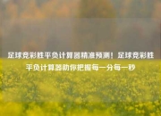 足球竞彩胜平负计算器精准预测！足球竞彩胜平负计算器助你把握每一分每一秒
