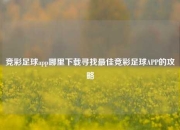 竞彩足球app哪里下载寻找最佳竞彩足球APP的攻略