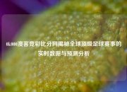 0k000澳客竞彩比分网揭秘全球顶级足球赛事的实时数据与预测分析