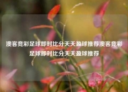 澳客竞彩足球即时比分天天盈球推荐澳客竞彩足球即时比分天天盈球推荐