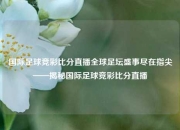 国际足球竞彩比分直播全球足坛盛事尽在指尖——揭秘国际足球竞彩比分直播
