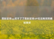 竞彩足球app买不了了竞彩足球APP无法购买的尴尬现状