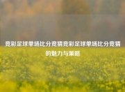 竞彩足球单场比分竞猜竞彩足球单场比分竞猜的魅力与策略