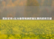 竞彩足球31比分推荐预测把握比赛的胜败关键