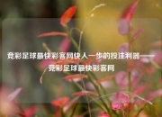竞彩足球最快彩客网快人一步的投注利器——竞彩足球最快彩客网