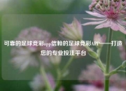 可靠的足球竞彩app信赖的足球竞彩APP——打造您的专业投注平台