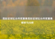 竞彩足球比分开奖赛果竞彩足球比分开奖赛果解析与分析