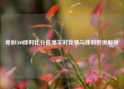 竞彩500即时比分直播实时竞猜与即时数据解析