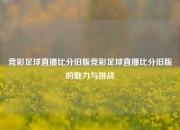 竞彩足球直播比分旧版竞彩足球直播比分旧版的魅力与挑战