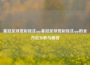 皇冠足球竞彩投注app皇冠足球竞彩投注app的全方位分析与推荐