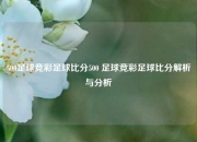 500足球竞彩足球比分500 足球竞彩足球比分解析与分析
