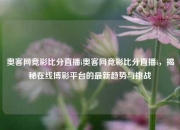 奥客网竞彩比分直播i奥客网竞彩比分直播i，揭秘在线博彩平台的最新趋势与挑战