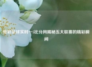 竞彩足球实时一5比分网揭秘五大联赛的精彩瞬间