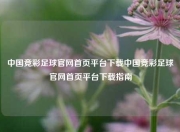 中国竞彩足球官网首页平台下载中国竞彩足球官网首页平台下载指南