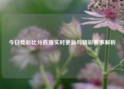 今日竞彩比分直播实时更新与精彩赛事解析