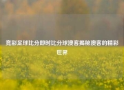 竞彩足球比分即时比分球澳客揭秘澳客的精彩世界