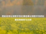 竞彩足球让球胜平负比赛结果让球胜平负的比赛结果解析与分析
