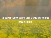 竞彩足球怎么看彩票如何在竞彩足球比赛中有效观看和分析