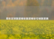 竞彩足球新浪爱彩新浪爱彩引领新浪潮