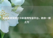 竞彩篮球实时比分彩客网专业平台，助你一臂之力