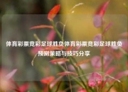 体育彩票竞彩足球胜负体育彩票竞彩足球胜负预测策略与技巧分享
