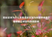 竞彩足球为什么停售竞彩足球为何暂停销售？揭秘幕后原因与市场影响