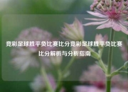 竞彩足球胜平负比赛比分竞彩足球胜平负比赛比分解析与分析指南