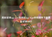 竞彩足球app store如何在App Store中找到并下载竞彩足球APP？
