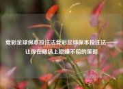 竞彩足球保本投注法竞彩足球保本投注法——让你在赌场上稳赚不赔的策略