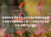 中国竞彩足球胜平负/让球平负计算器中国足球比赛胜平负概率预测工具——中国竞彩足球胜平负/让球平负计算器