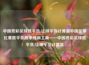 中国竞彩足球胜平负/让球平负计算器中国足球比赛胜平负概率预测工具——中国竞彩足球胜平负/让球平负计算器