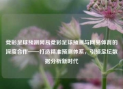 竞彩足球预测网易竞彩足球预测与网易体育的深度合作——打造精准预测体系，引领足坛数据分析新时代