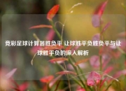 竞彩足球计算器胜负平 让球胜平负胜负平与让球胜平负的深入解析