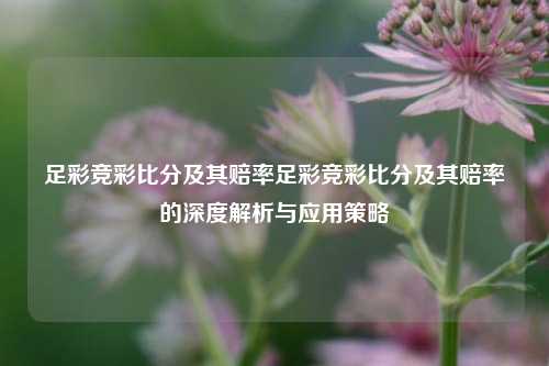 足彩竞彩比分及其赔率足彩竞彩比分及其赔率的深度解析与应用策略