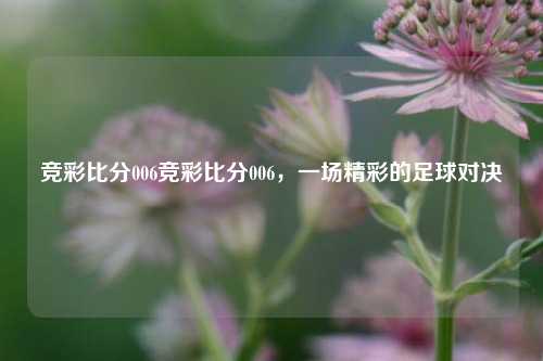 竞彩比分006竞彩比分006，一场精彩的足球对决