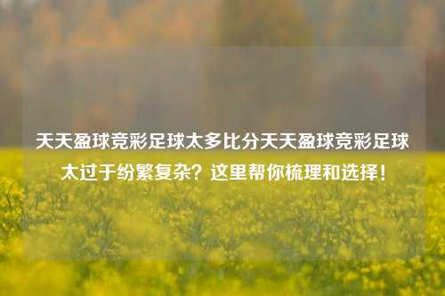 天天盈球竞彩足球太多比分天天盈球竞彩足球太过于纷繁复杂？这里帮你梳理和选择！