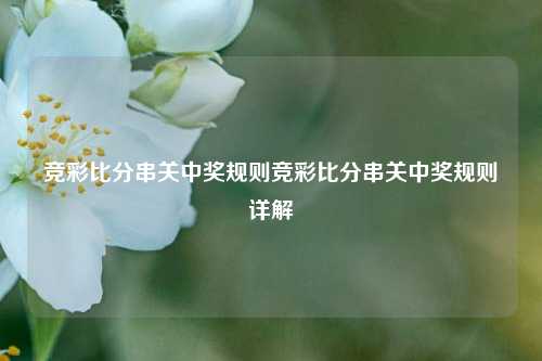 竞彩比分串关中奖规则竞彩比分串关中奖规则详解