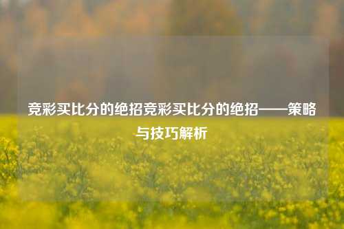 竞彩买比分的绝招竞彩买比分的绝招——策略与技巧解析