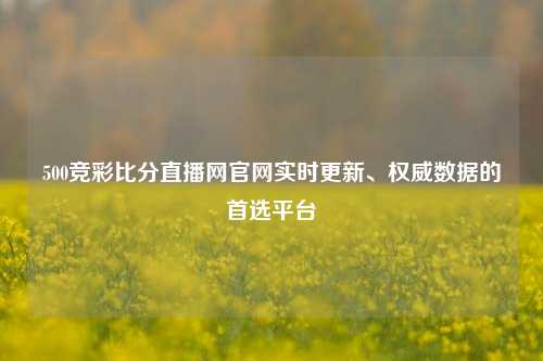 500竞彩比分直播网官网实时更新、权威数据的首选平台
