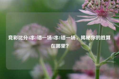 竞彩比分4串1错一场4串1错一场，揭秘你的胜算在哪里？