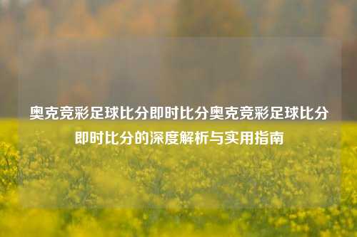 奥克竞彩足球比分即时比分奥克竞彩足球比分即时比分的深度解析与实用指南