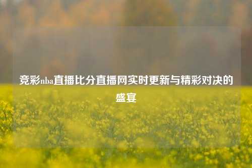 竞彩nba直播比分直播网实时更新与精彩对决的盛宴
