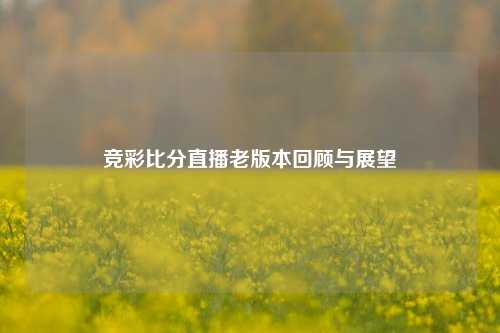 竞彩比分直播老版本回顾与展望