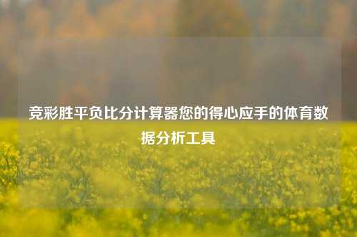 竞彩胜平负比分计算器您的得心应手的体育数据分析工具