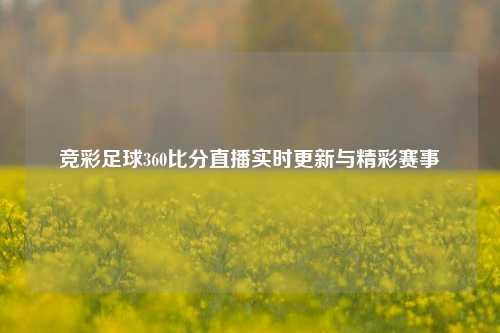 竞彩足球360比分直播实时更新与精彩赛事