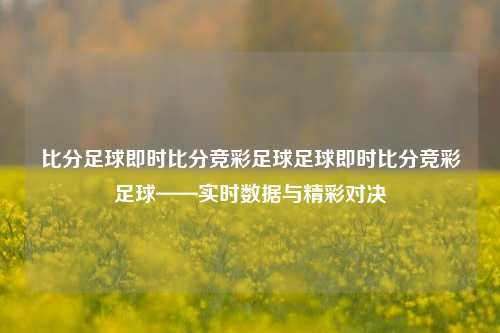 比分足球即时比分竞彩足球足球即时比分竞彩足球——实时数据与精彩对决