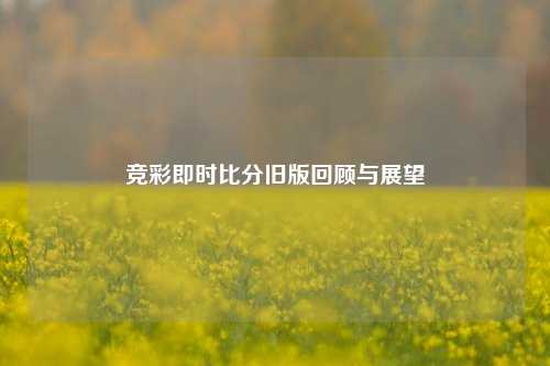 竞彩即时比分旧版回顾与展望